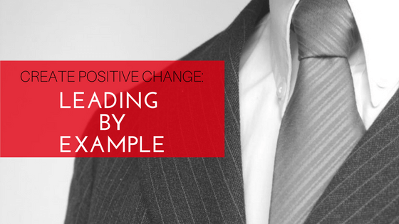Create Positive Change: Leading by Example