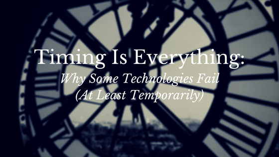 Timing Is Everything: Why Some Technologies Fail (At Least Temporarily)